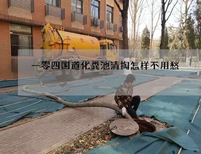 一零四國(guó)道化糞池清掏怎樣不用愁 一零四國(guó)道化糞池清掏怎樣不用愁